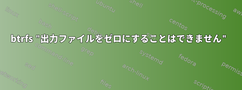 btrfs "出力ファイルをゼロにすることはできません"