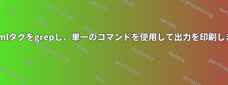 2つのxmlタグをgrepし、単一のコマンドを使用して出力を印刷します。