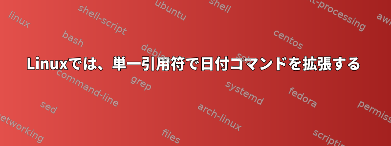 Linuxでは、単一引用符で日付コマンドを拡張する