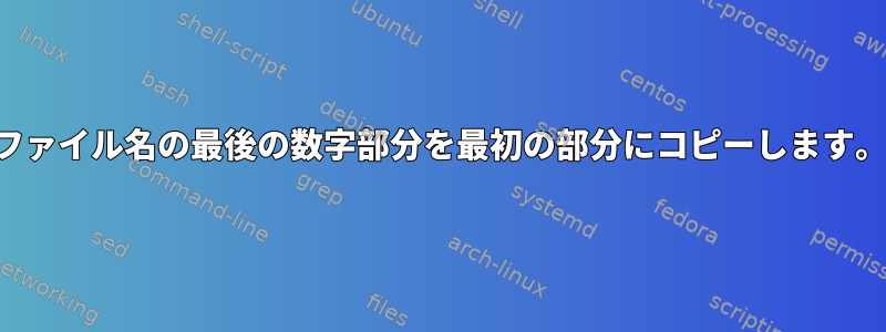 ファイル名の最後の数字部分を最初の部分にコピーします。