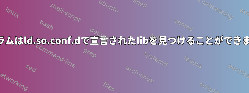 プログラムはld.so.conf.dで宣言されたlibを見つけることができません。