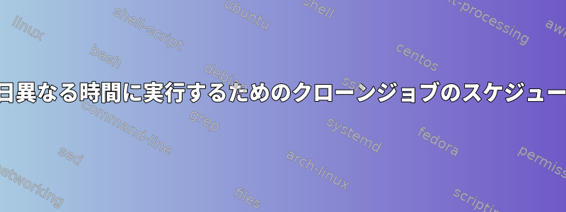 毎日異なる時間に実行するためのクローンジョブのスケジュール