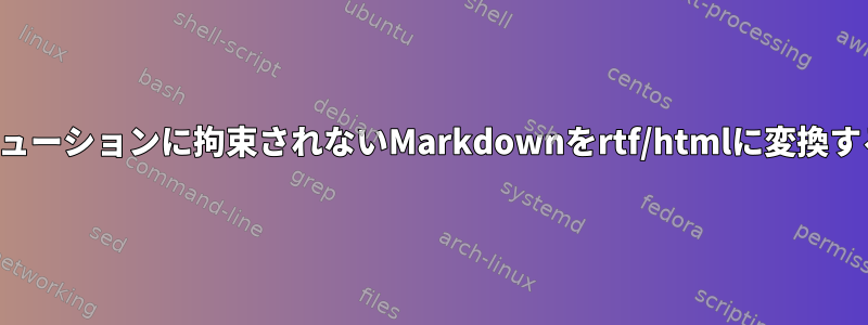 ディストリビューションに拘束されないMarkdownをrtf/htmlに変換するコンバータ