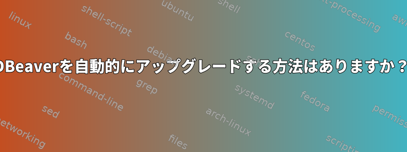 DBeaverを自動的にアップグレードする方法はありますか？