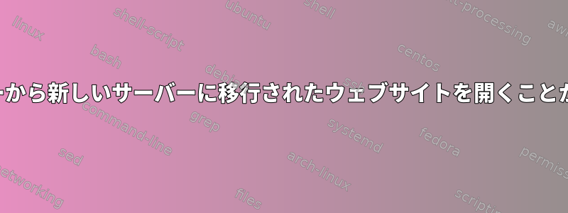 古いサーバーから新しいサーバーに移行されたウェブサイトを開くことができません