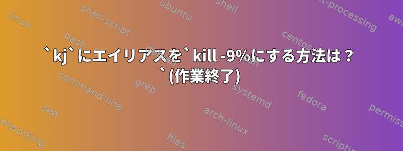 `kj`にエイリアスを`kill -9％にする方法は？ `(作業終了)