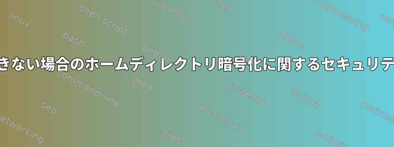 ルートが信頼できない場合のホームディレクトリ暗号化に関するセキュリティ上の考慮事項