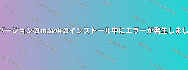 最新バージョンのmawkのインストール中にエラーが発生しました。