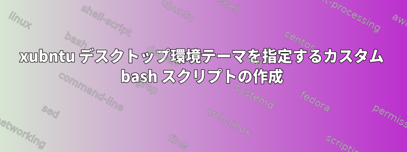 xubntu デスクトップ環境テーマを指定するカスタム bash スクリプトの作成