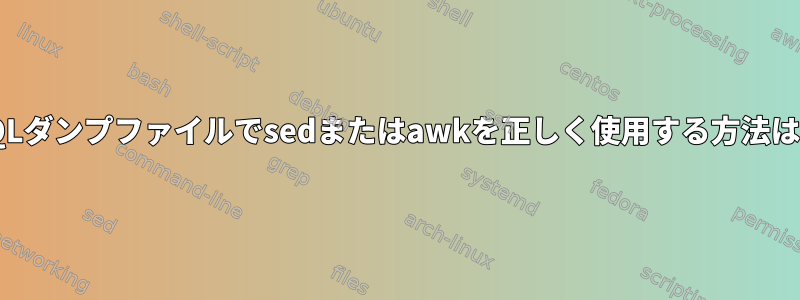 SQLダンプファイルでsedまたはawkを正しく使用する方法は？