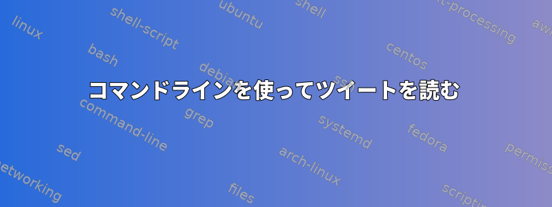 コマンドラインを使ってツイートを読む