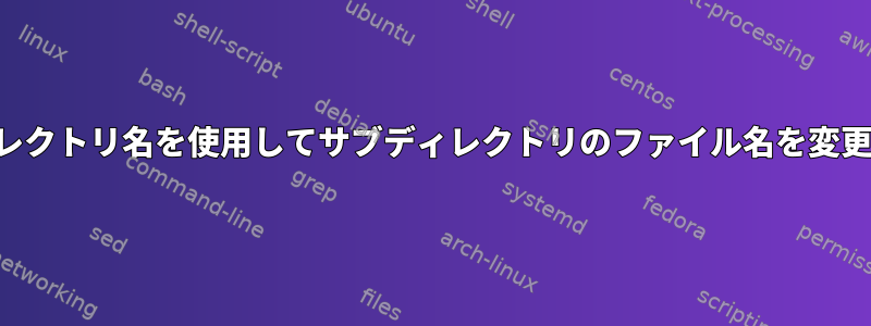 サブディレクトリ名を使用してサブディレクトリのファイル名を変更する方法