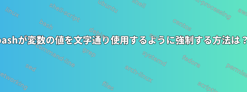 bashが変数の値を文字通り使用するように強制する方法は？