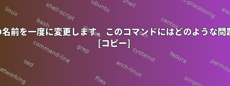 複数のファイルの名前を一度に変更します。このコマンドにはどのような問題がありますか？ [コピー]