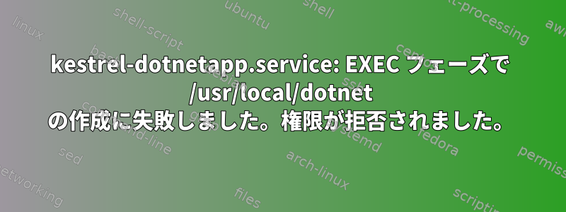 kestrel-dotnetapp.service: EXEC フェーズで /usr/local/dotnet の作成に失敗しました。権限が拒否されました。