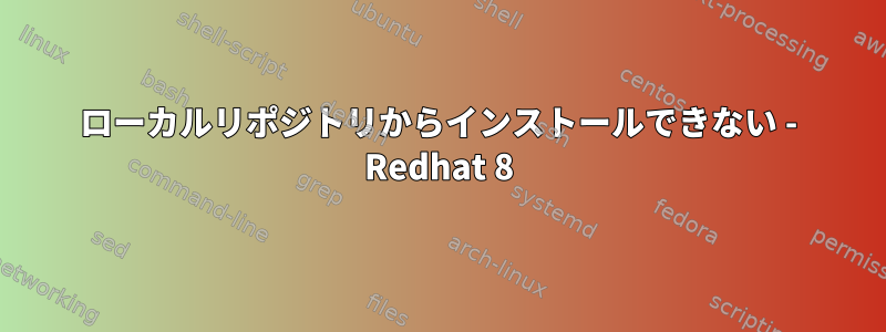 ローカルリポジトリからインストールできない - Redhat 8