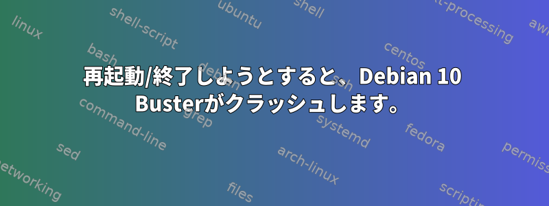 再起動/終了しようとすると、Debian 10 Busterがクラッシュします。