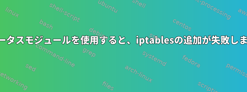 ステータスモジュールを使用すると、iptablesの追加が失敗します。