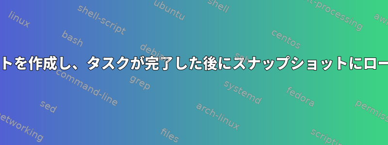 btrfsでスナップショットを作成し、タスクが完了した後にスナップショットにロールバックする方法は？