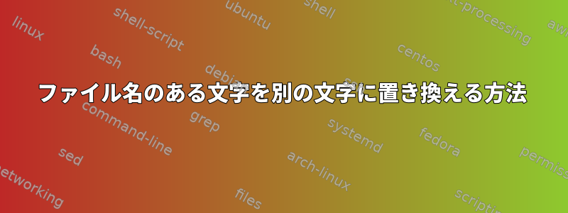 ファイル名のある文字を別の文字に置き換える方法