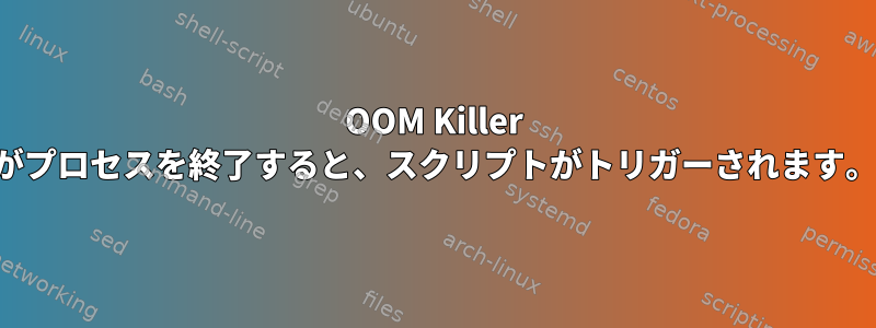 OOM Killer がプロセスを終了すると、スクリプトがトリガーされます。