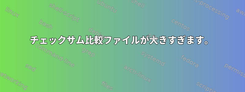 チェックサム比較ファイルが大きすぎます。