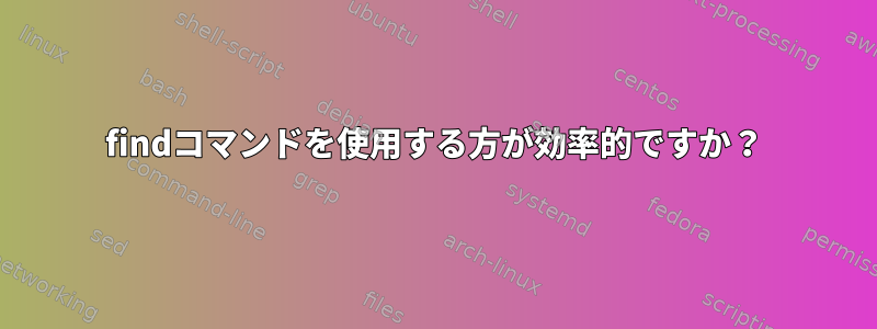 findコマンドを使用する方が効率的ですか？