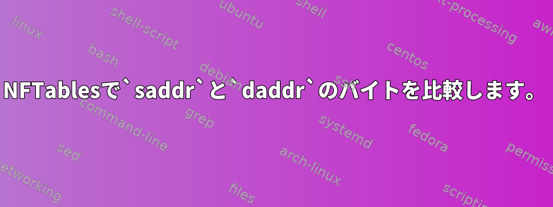 NFTablesで`saddr`と`daddr`のバイトを比較します。