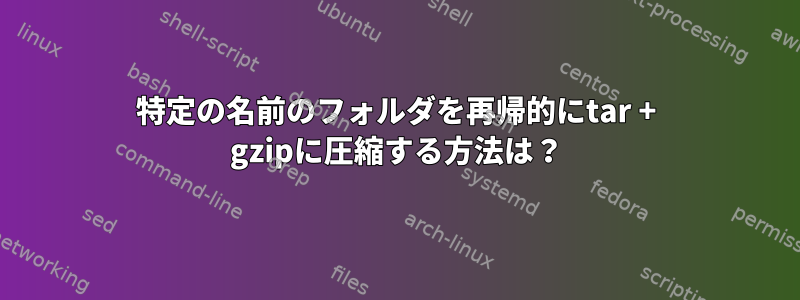 特定の名前のフォルダを再帰的にtar + gzipに圧縮する方法は？