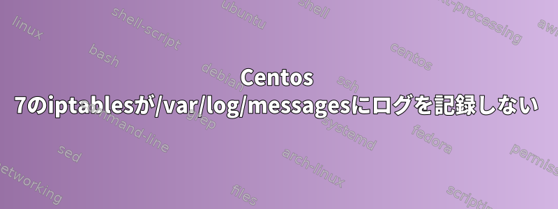 Centos 7のiptablesが/var/log/messagesにログを記録しない