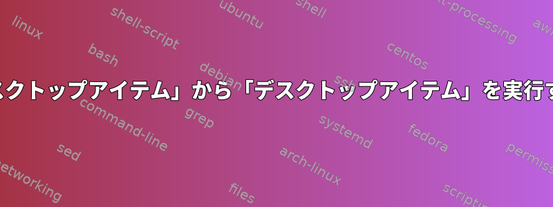 他の「デスクトップアイテム」から「デスクトップアイテム」を実行するには？