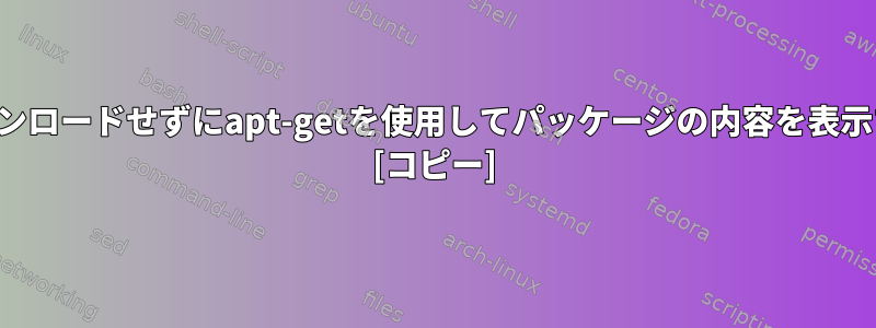 パッケージを最初にダウンロードせずにapt-getを使用してパッケージの内容を表示する方法はありますか？ [コピー]