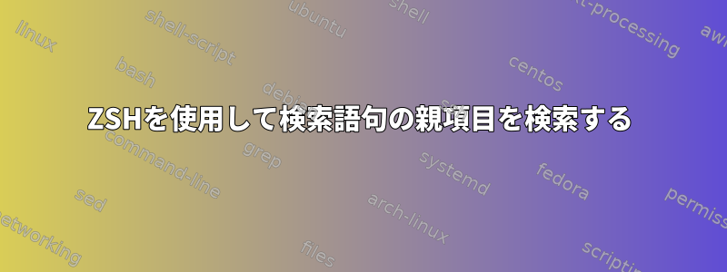 ZSHを使用して検索語句の親項目を検索する