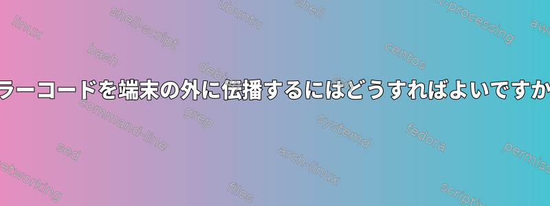 エラーコードを端末の外に伝播するにはどうすればよいですか？