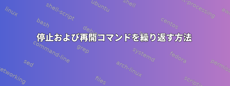 停止および再開コマンドを繰り返す方法