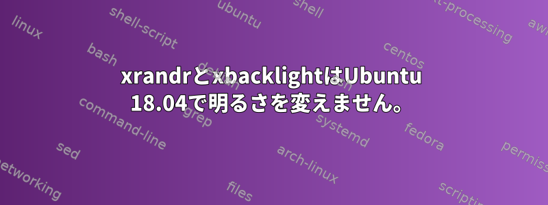 xrandrとxbacklightはUbuntu 18.04で明るさを変えません。