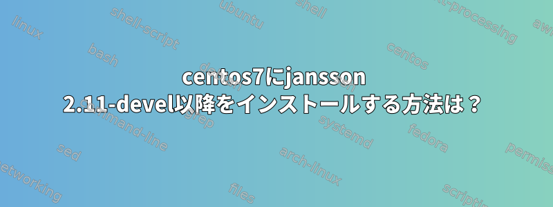 centos7にjansson 2.11-devel以降をインストールする方法は？