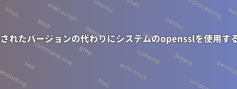 eximがコンパイルされたバージョンの代わりにシステムのopensslを使用するのはなぜですか？