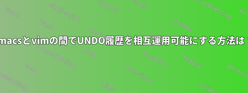 emacsとvimの間でUNDO履歴を相互運用可能にする方法は？