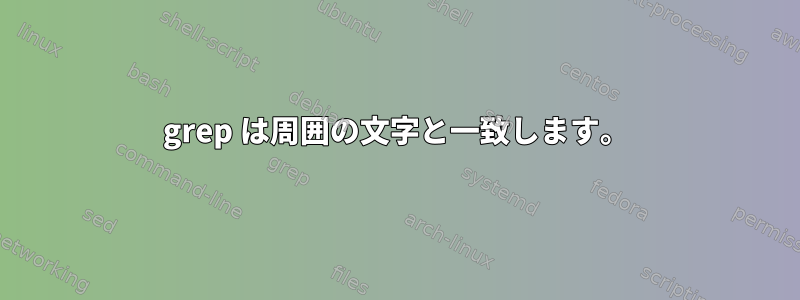 grep は周囲の文字と一致します。