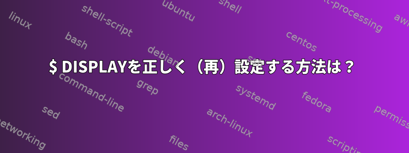 $ DISPLAYを正しく（再）設定する方法は？