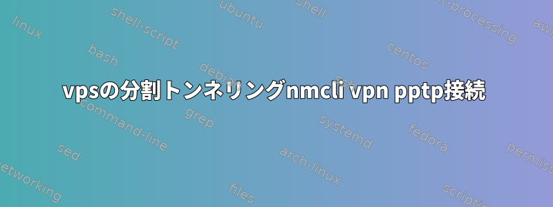 vpsの分割トンネリングnmcli vpn pptp接続