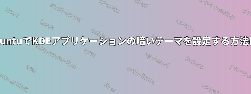 XubuntuでKDEアプリケーションの暗いテーマを設定する方法は？