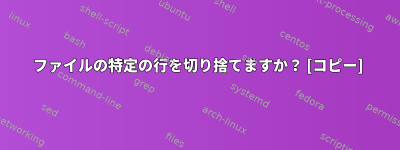 ファイルの特定の行を切り捨てますか？ [コピー]