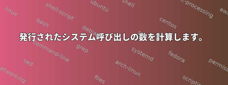 発行されたシステム呼び出しの数を計算します。