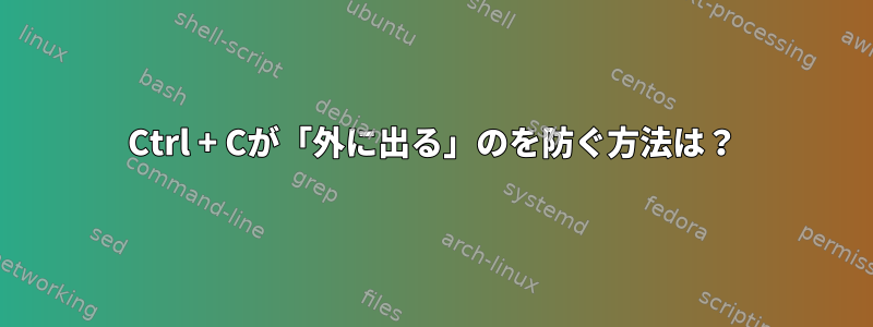 Ctrl + Cが「外に出る」のを防ぐ方法は？