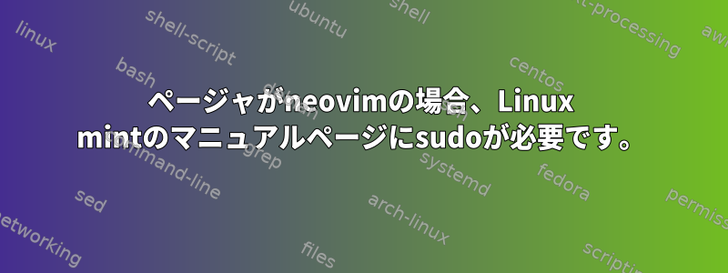 ページャがneovimの場合、Linux mintのマニュアルページにsudoが必要です。