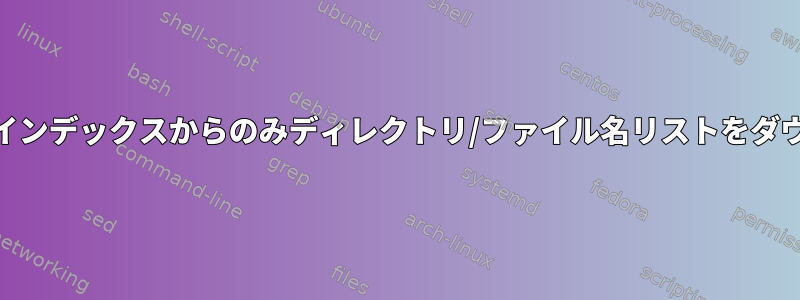 Webサーバーインデックスからのみディレクトリ/ファイル名リストをダウンロードする