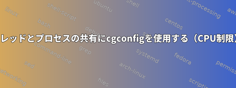 スレッドとプロセスの共有にcgconfigを使用する（CPU制限）