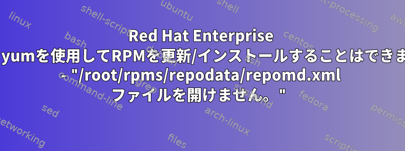 Red Hat Enterprise 7では、yumを使用してRPMを更新/インストールすることはできません。 - "/root/rpms/repodata/repomd.xml ファイルを開けません。"